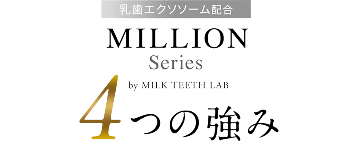 MILLION Series by MILK TEETH LAB　4つの強み